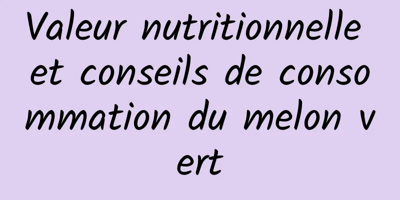 Valeur nutritionnelle et conseils de consommation du melon vert