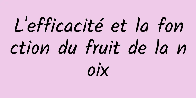 L'efficacité et la fonction du fruit de la noix