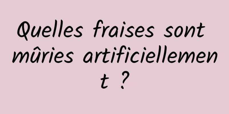 Quelles fraises sont mûries artificiellement ?