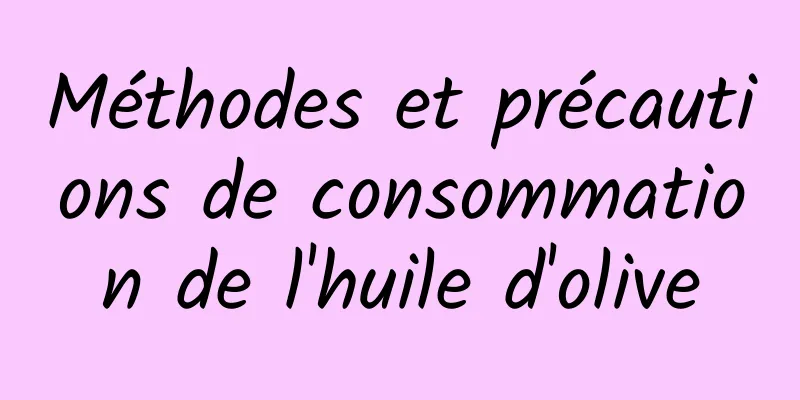 Méthodes et précautions de consommation de l'huile d'olive