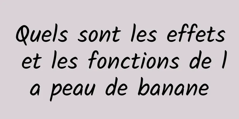 Quels sont les effets et les fonctions de la peau de banane