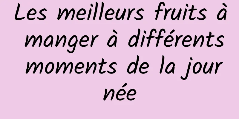 Les meilleurs fruits à manger à différents moments de la journée