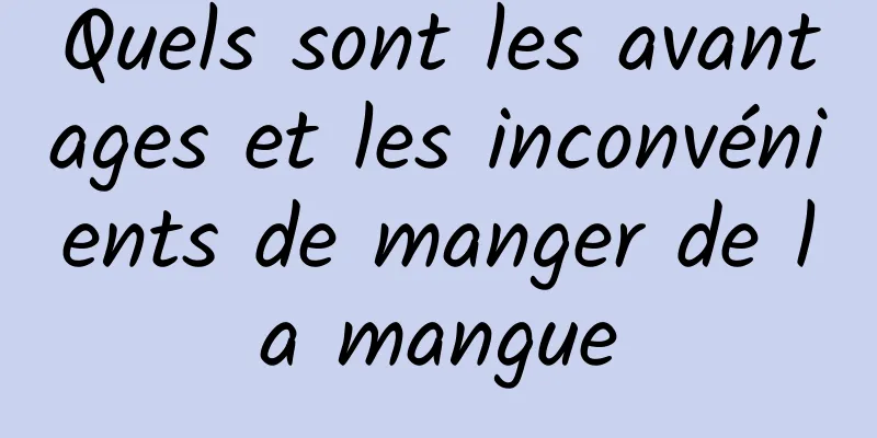 Quels sont les avantages et les inconvénients de manger de la mangue