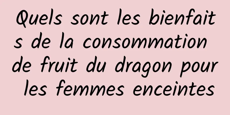 Quels sont les bienfaits de la consommation de fruit du dragon pour les femmes enceintes