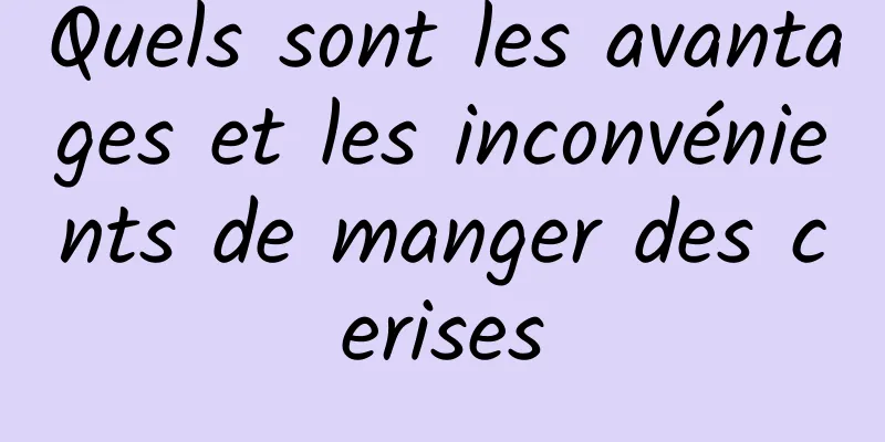 Quels sont les avantages et les inconvénients de manger des cerises