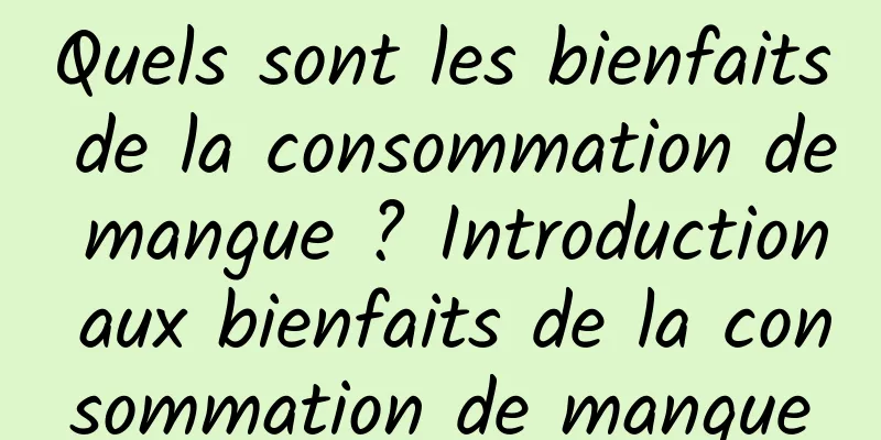 Quels sont les bienfaits de la consommation de mangue ? Introduction aux bienfaits de la consommation de mangue