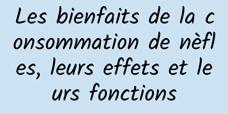 Les bienfaits de la consommation de nèfles, leurs effets et leurs fonctions