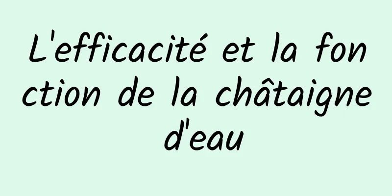 L'efficacité et la fonction de la châtaigne d'eau