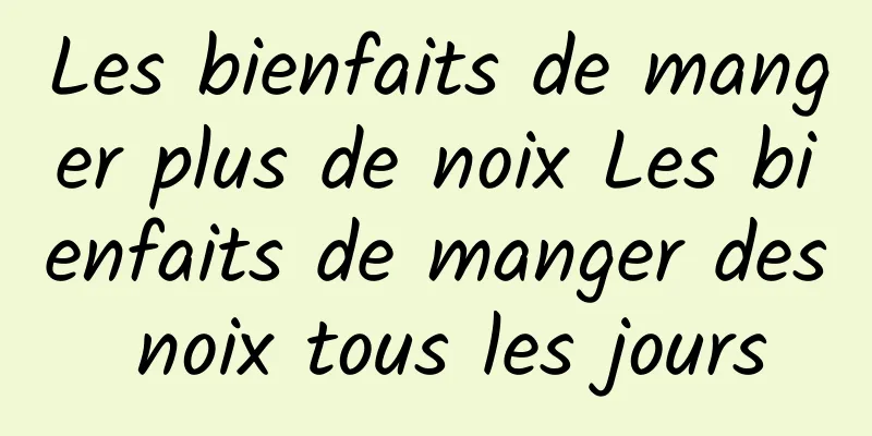 Les bienfaits de manger plus de noix Les bienfaits de manger des noix tous les jours