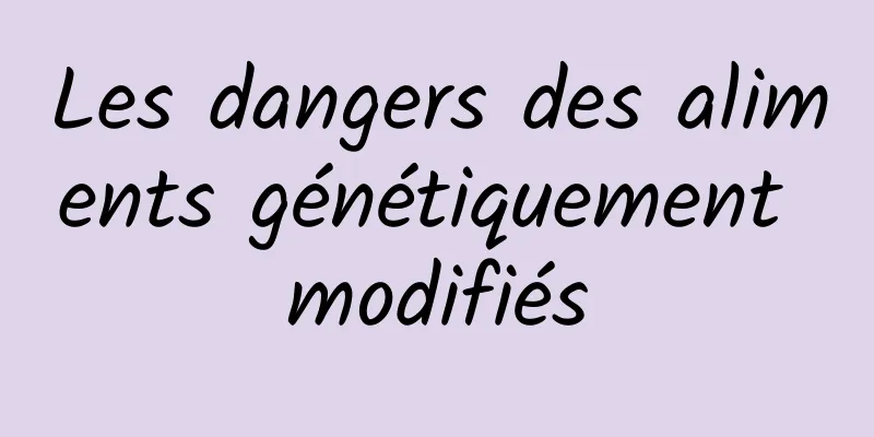 Les dangers des aliments génétiquement modifiés