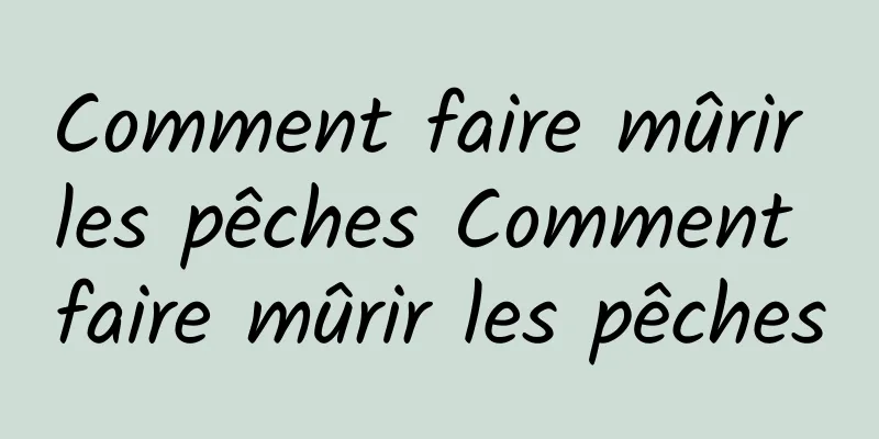 Comment faire mûrir les pêches Comment faire mûrir les pêches