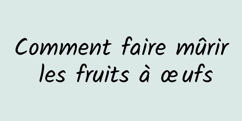 Comment faire mûrir les fruits à œufs