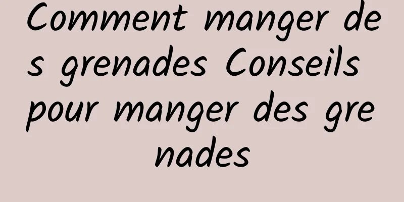 Comment manger des grenades Conseils pour manger des grenades