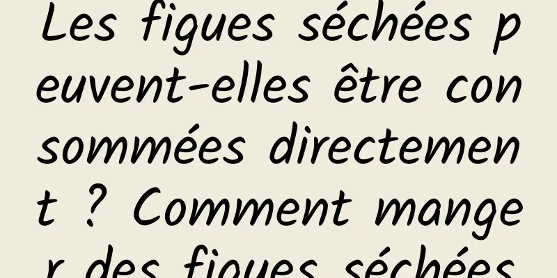 Les figues séchées peuvent-elles être consommées directement ? Comment manger des figues séchées