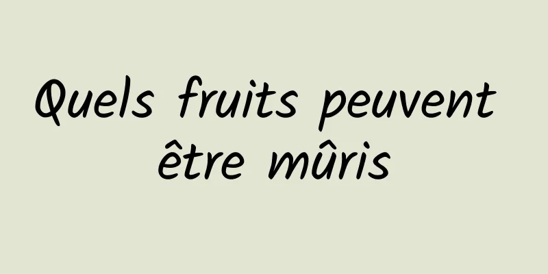 Quels fruits peuvent être mûris