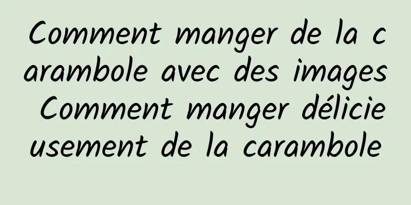 Comment manger de la carambole avec des images Comment manger délicieusement de la carambole