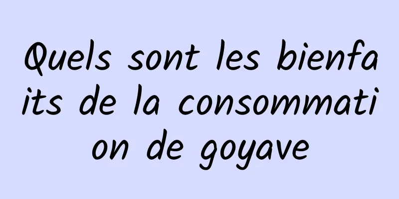 Quels sont les bienfaits de la consommation de goyave