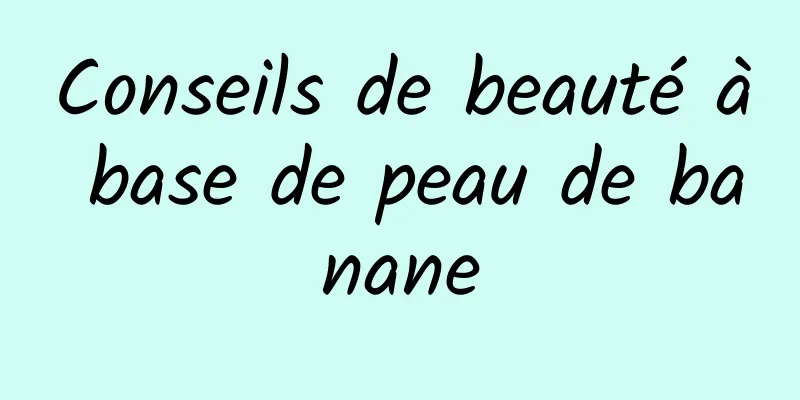 Conseils de beauté à base de peau de banane