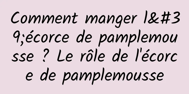 Comment manger l'écorce de pamplemousse ? Le rôle de l'écorce de pamplemousse