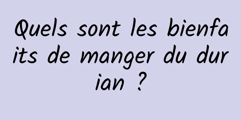 Quels sont les bienfaits de manger du durian ?