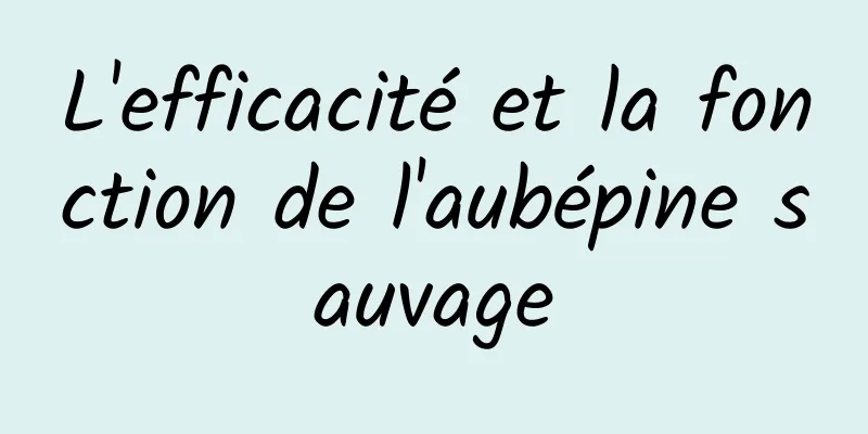 L'efficacité et la fonction de l'aubépine sauvage