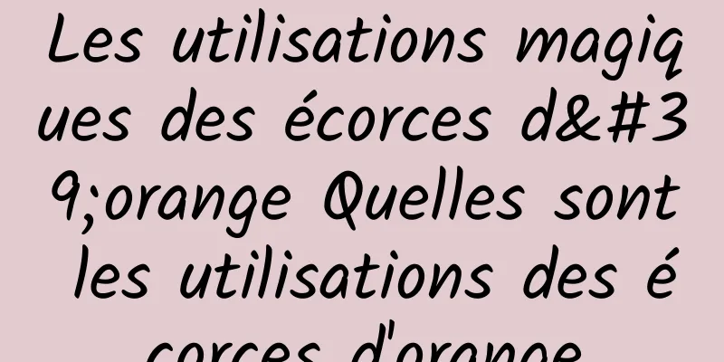 Les utilisations magiques des écorces d'orange Quelles sont les utilisations des écorces d'orange