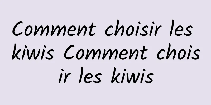 Comment choisir les kiwis Comment choisir les kiwis