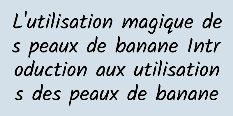 L'utilisation magique des peaux de banane Introduction aux utilisations des peaux de banane