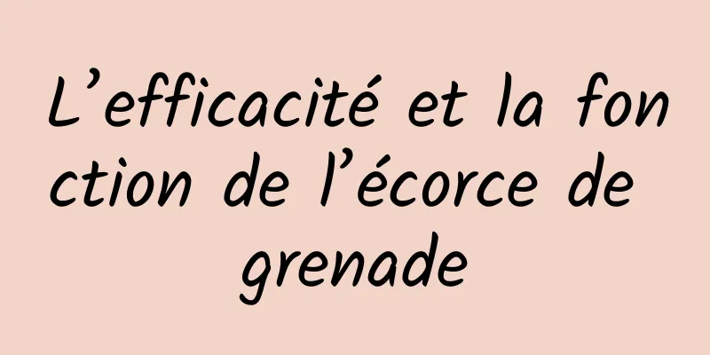 L’efficacité et la fonction de l’écorce de grenade