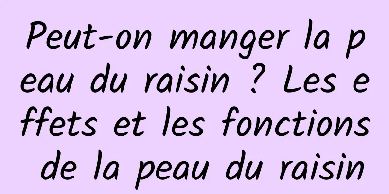 Peut-on manger la peau du raisin ? Les effets et les fonctions de la peau du raisin