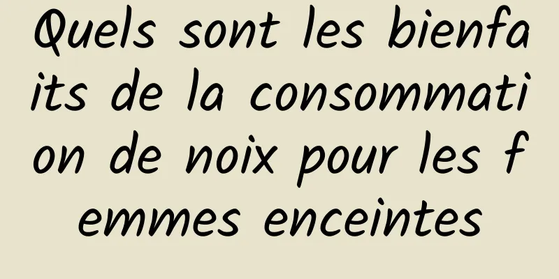 Quels sont les bienfaits de la consommation de noix pour les femmes enceintes