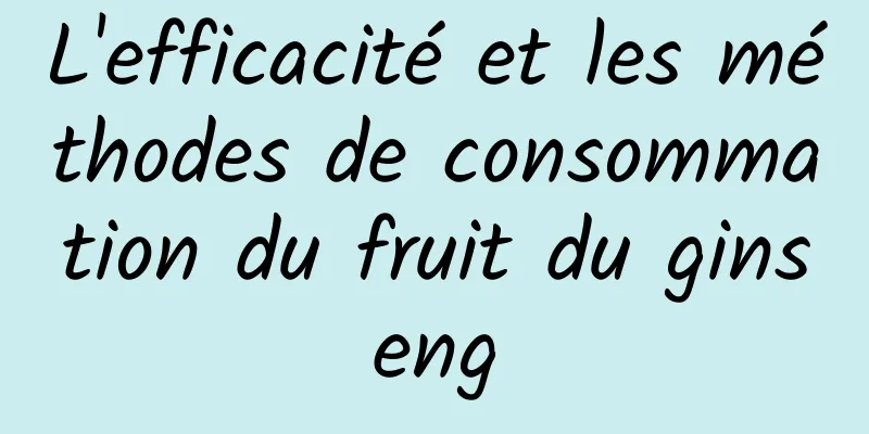 L'efficacité et les méthodes de consommation du fruit du ginseng