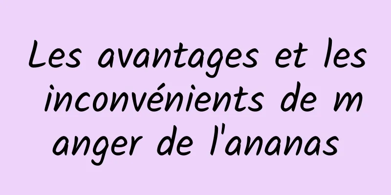 Les avantages et les inconvénients de manger de l'ananas