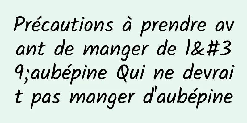 Précautions à prendre avant de manger de l'aubépine Qui ne devrait pas manger d'aubépine