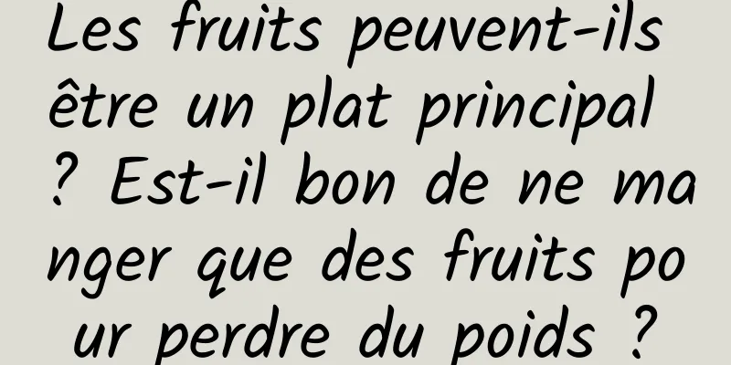 Les fruits peuvent-ils être un plat principal ? Est-il bon de ne manger que des fruits pour perdre du poids ?