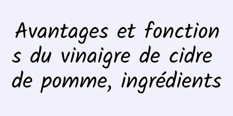 Avantages et fonctions du vinaigre de cidre de pomme, ingrédients