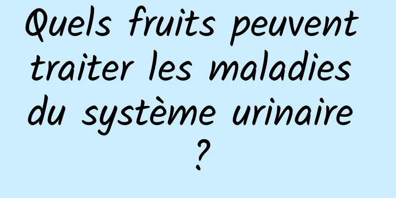 Quels fruits peuvent traiter les maladies du système urinaire ?