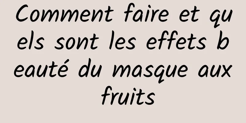 Comment faire et quels sont les effets beauté du masque aux fruits