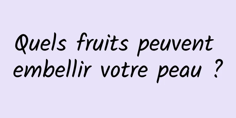 Quels fruits peuvent embellir votre peau ?