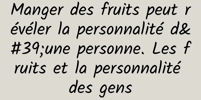 Manger des fruits peut révéler la personnalité d'une personne. Les fruits et la personnalité des gens