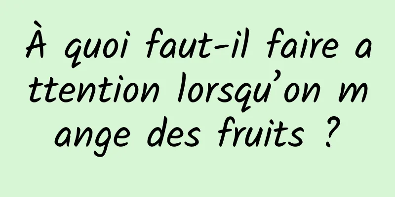 À quoi faut-il faire attention lorsqu’on mange des fruits ?