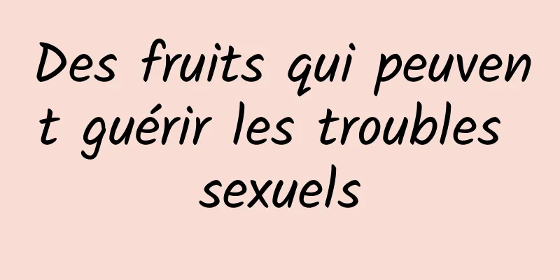 Des fruits qui peuvent guérir les troubles sexuels