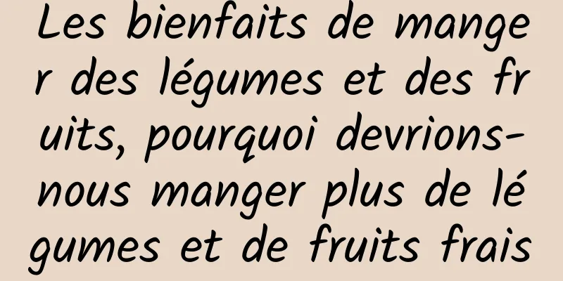 Les bienfaits de manger des légumes et des fruits, pourquoi devrions-nous manger plus de légumes et de fruits frais