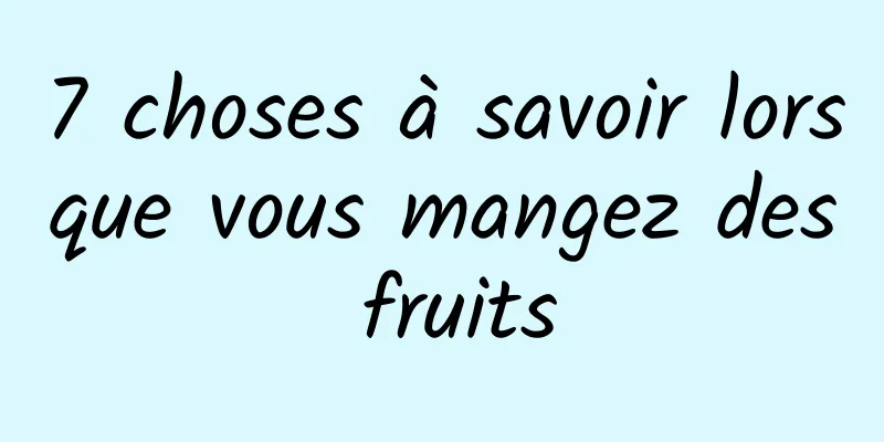 7 choses à savoir lorsque vous mangez des fruits