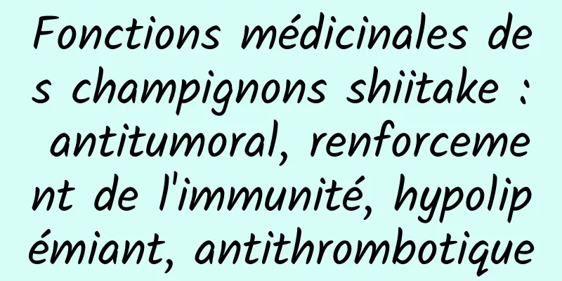 Fonctions médicinales des champignons shiitake : antitumoral, renforcement de l'immunité, hypolipémiant, antithrombotique