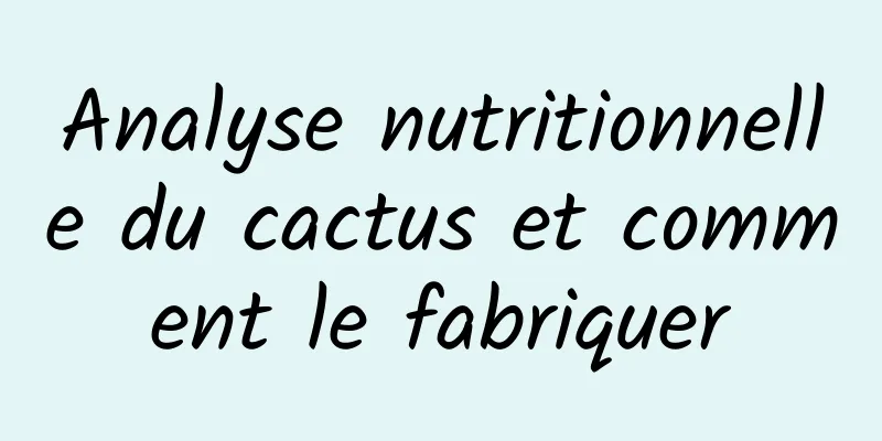 Analyse nutritionnelle du cactus et comment le fabriquer