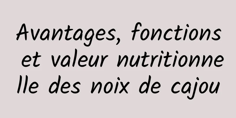 Avantages, fonctions et valeur nutritionnelle des noix de cajou