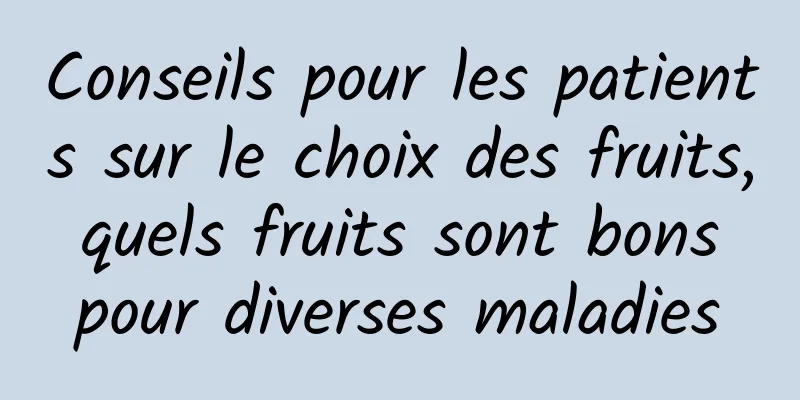 Conseils pour les patients sur le choix des fruits, quels fruits sont bons pour diverses maladies