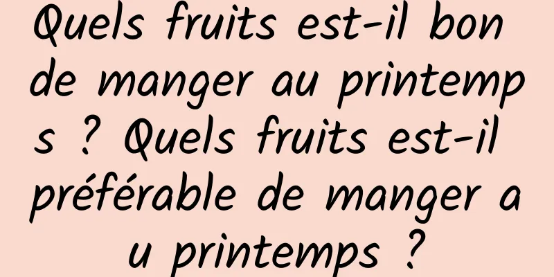 Quels fruits est-il bon de manger au printemps ? Quels fruits est-il préférable de manger au printemps ?