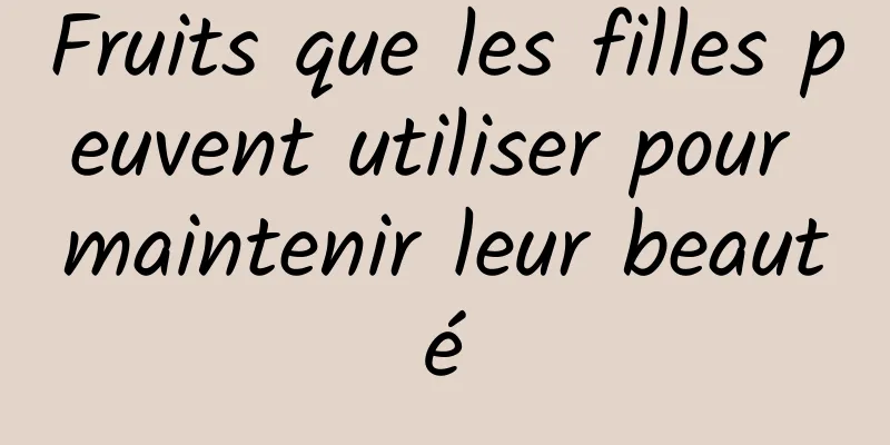 Fruits que les filles peuvent utiliser pour maintenir leur beauté